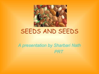 SEEDS AND SEEDS A presentation by Sharbari Nath PRT 