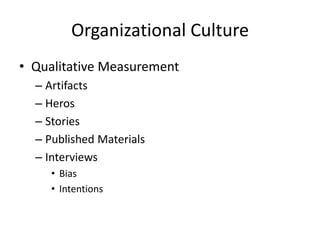 Organizational Culture 
• Qualitative Measurement 
– Artifacts 
– Heros 
– Stories 
– Published Materials 
– Interviews 
• Bias 
• Intentions 
 