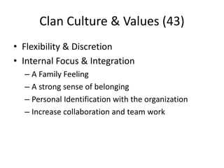 Clan Culture & Values (43) 
• Flexibility & Discretion 
• Internal Focus & Integration 
– A Family Feeling 
– A strong sense of belonging 
– Personal Identification with the organization 
– Increase collaboration and team work 
 