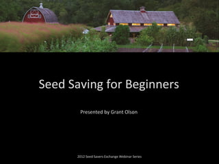 Presented by Grant Olson
2012 Seed Savers Exchange Webinar Series
Seed Saving for Beginners
 