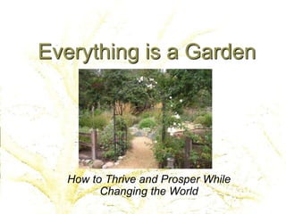Everything is a Garden
How to Thrive and Prosper While
Changing the World
 