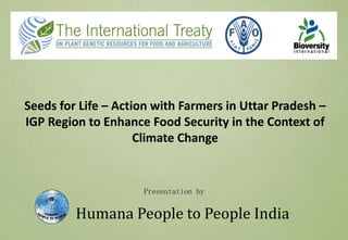 Humana People to People India
Seeds for Life – Action with Farmers in Uttar Pradesh –
IGP Region to Enhance Food Security in the Context of
Climate Change
Presentation by
 