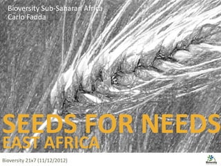 SEEDS FOR NEEDS
EAST AFRICA
Bioversity Sub-Saharan Africa
Carlo Fadda
Bioversity 21x7 (11/12/2012)
 