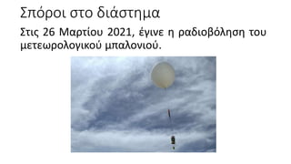 Σπόροι στο διάστημα
Στις 26 Μαρτίου 2021, έγινε η ραδιοβόληση του
μετεωρολογικού μπαλονιού.
 