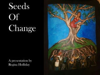 Seeds
Of
Change
A presentation by
Regina Holliday
 