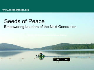Seeds of Peace
Empowering Leaders of the Next Generation
www.seedsofpeace.org
Seeds of Peace International Camp
 