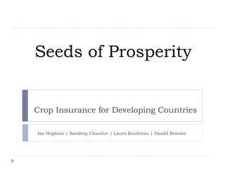 Seeds of Prosperity Crop Insurance for Developing Countries Ian Hopkins | Sandeep Chandur | Laura Boudreau | Daniel Broome 