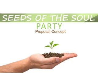 SEEDS OF THE SOUL
PARTYProposal Concept
 