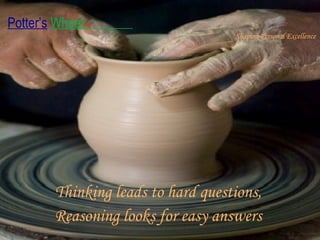 Thinking leads to hard questions,  Reasoning looks for easy answers  