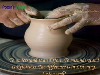 To understand is an Effort. To misunderstand is Effortless. The difference is in Listening. Listen well! 
