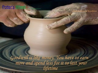 Goodwill is like money. You have to earn more and spend less for it to last your lifetime  