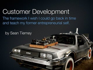 Customer Development
The framework I wish I could go back in time
and teach my former entrepreneurial self.
by Sean Tierney
 