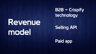 Revenue
model
Revenue
model
B2B – Crispify
technology
B2B – Crispify
technology
Selling APISelling API
Paid appPaid app
 