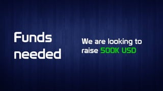 Funds
needed
Funds
needed
We are looking to
raise 500K USD
We are looking to
raise 500K USD
 