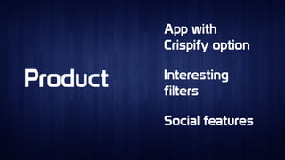 ProductProduct
App with
Crispify option
App with
Crispify option
Interesting
filters
Interesting
filters
Social featuresSocial features
 