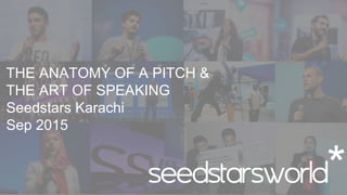 THE ANATOMY OF A PITCH &
THE ART OF SPEAKING
Seedstars Karachi
Sep 2015
 