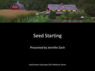 Seed Starting
Seed Savers Exchange 2013 Webinar Series
Presented by Jennifer Zoch
 