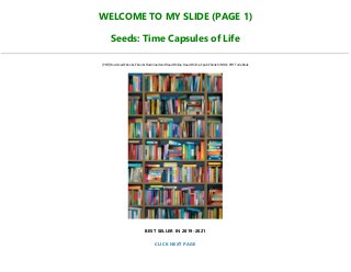 WELCOME TO MY SLIDE (PAGE 1)
Seeds: Time Capsules of Life
[PDF] Download Ebooks, Ebooks Download and Read Online, Read Online, Epub Ebook KINDLE, PDF Full eBook
BEST SELLER IN 2019-2021
CLICK NEXT PAGE
 