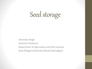 Seedstorage
Amrinder Singh
Assistant Professor
Department of Agriculture and Life Sciences
Desh Bhagat University, Mandi Gobindgarh
 
