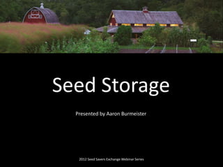 Presented by Aaron Burmeister
2012 Seed Savers Exchange Webinar Series
Seed Storage
 