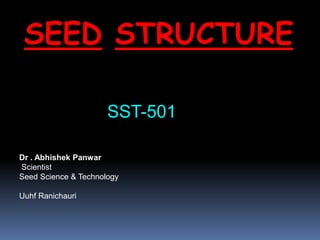 SEED STRUCTURE
SST-501
Dr . Abhishek Panwar
Scientist
Seed Science & Technology
Uuhf Ranichauri
 
