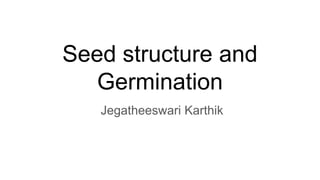Seed structure and
Germination
Jegatheeswari Karthik
 