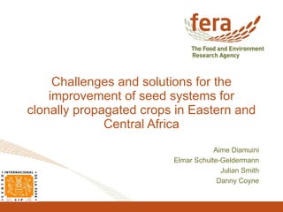 Challenges and solutions for the improvement of seed systems for clonally propagated crops in Eastern and Central Africa Aime Diamuini Elmar Schulte-Geldermann Julian Smith Danny Coyne 