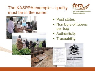 The KASPPA example – quality must be in the name <ul><li>Pest status </li></ul><ul><li>Numbers of tubers per bag </li></ul...