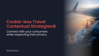 Cookie-less Travel
Contextual Strategies
Connect with your consumers
while respecting their privacy
 