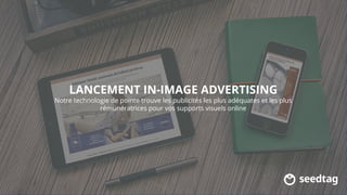 LANCEMENT IN-IMAGE ADVERTISING
Notre technologie de pointe trouve les publicités les plus adéquates et les plus
rémunératrices pour vos supports visuels online
 