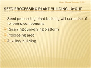  Seed processing plant building will comprise of
following components:
 Receiving-cum-drying platform
 Processing area
 Auxiliary building
 
Monday, September 25, 2017
4
Harsh
 