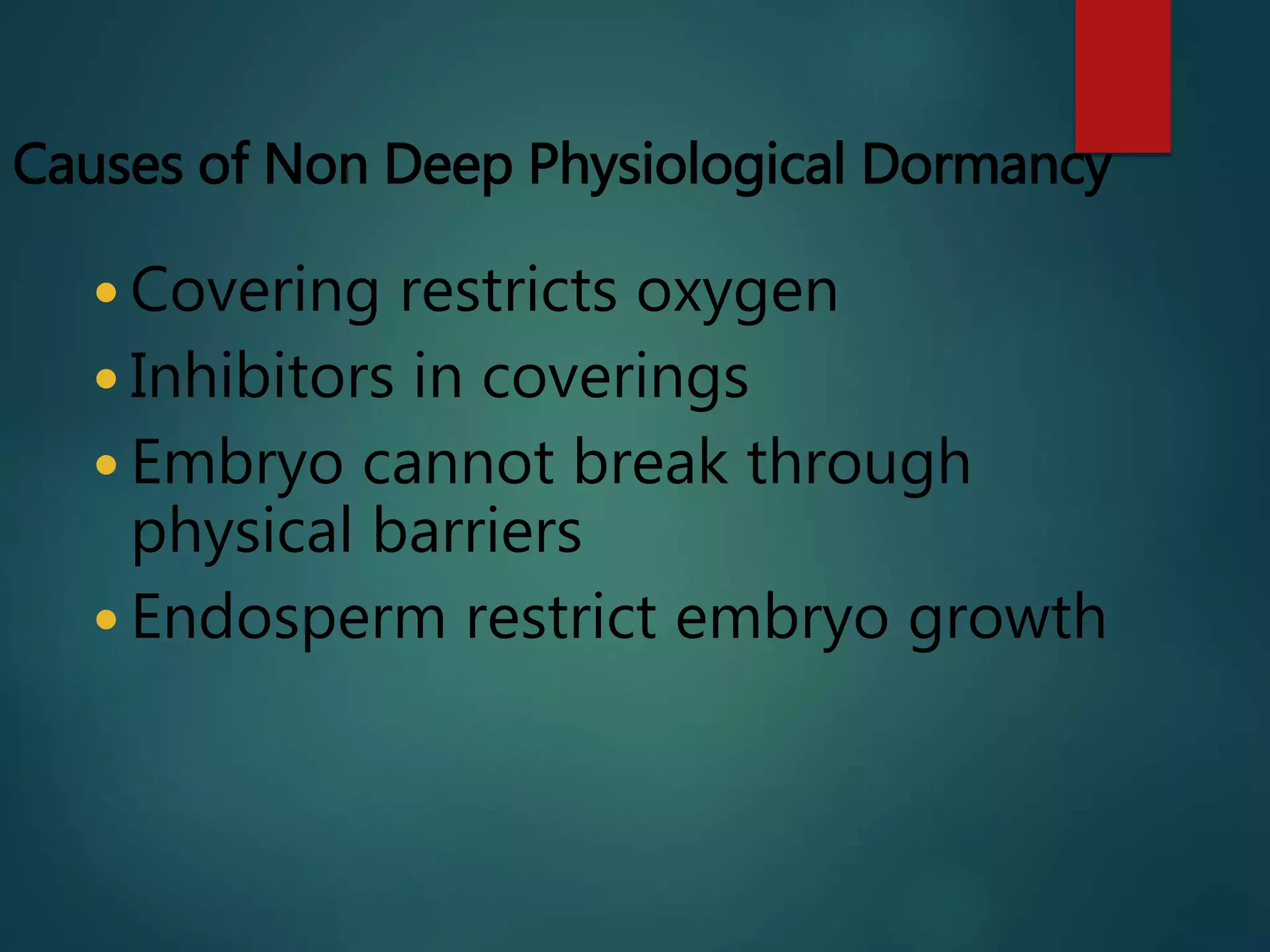 Causes of Non Deep Physiological Dormancy
 Covering restricts oxygen
 Inhibitors in coverings
 Embryo cannot break through
physical barriers
 Endosperm restrict embryo growth
 