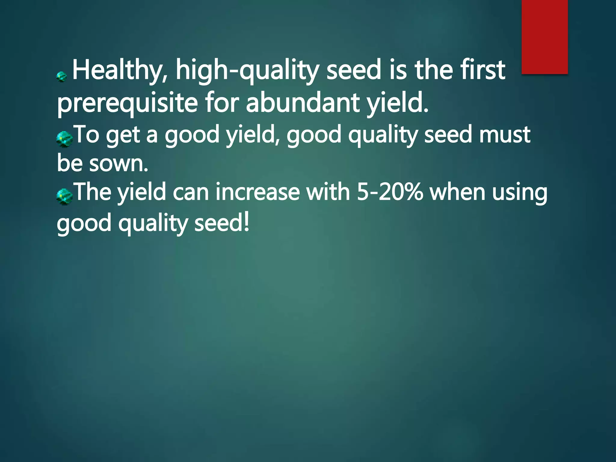 Healthy, high-quality seed is the first
prerequisite for abundant yield.
To get a good yield, good quality seed must
be sown.
The yield can increase with 5-20% when using
good quality seed!
 