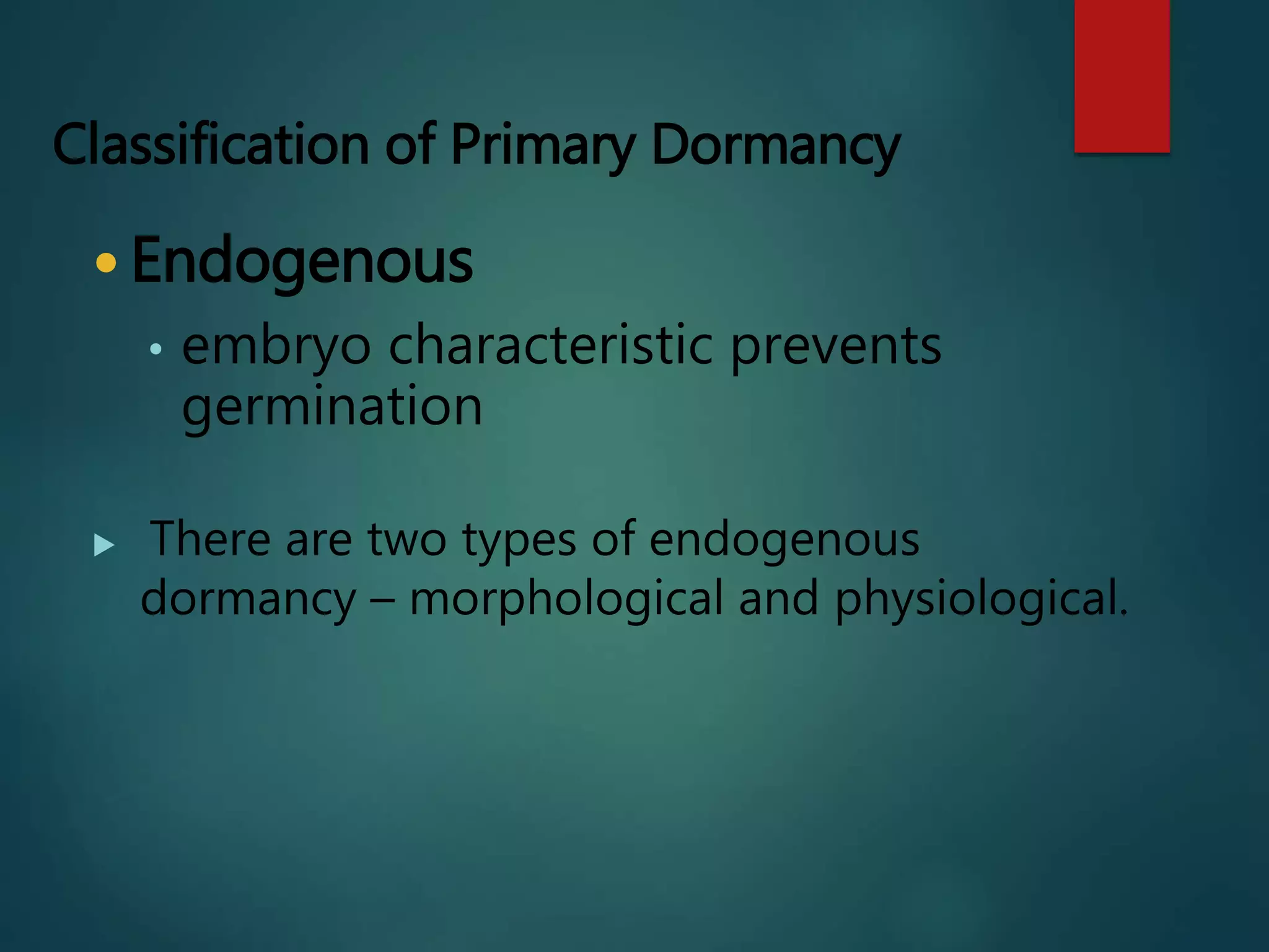 Classification of Primary Dormancy
 Endogenous
• embryo characteristic prevents
germination
 There are two types of endogenous
dormancy – morphological and physiological.
 