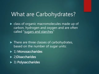What are Carbohydrates?
 class of organic macromolecules made up of
carbon, hydrogen and oxygen and are often
called "sug...