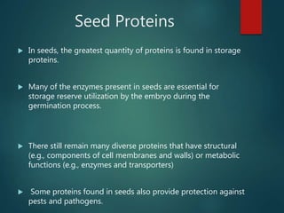 Seed Proteins
 In seeds, the greatest quantity of proteins is found in storage
proteins.
 Many of the enzymes present in...