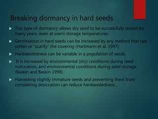 Breaking dormancy in hard seeds
 This type of dormancy allows dry seed to be successfully stored for
many years, even at ...