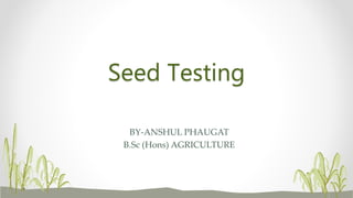 Seed Testing
BY-ANSHUL PHAUGAT
B.Sc (Hons) AGRICULTURE
 