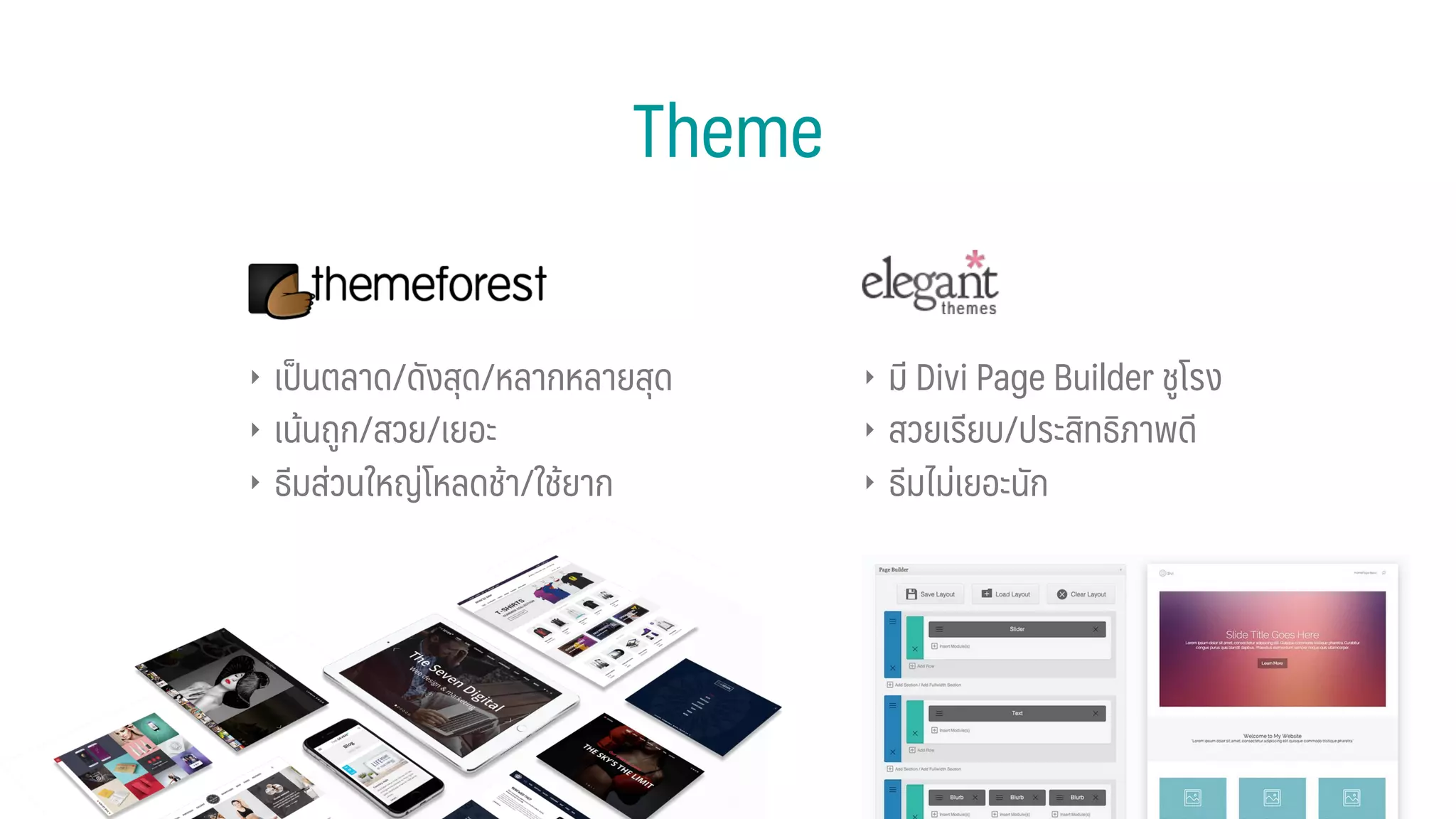 Theme
‣ เป็นตลาด/ดังสุด/หลากหลายสุด
‣ เน้นถูก/สวย/เยอะ
‣ ธีมส่วนใหญ่โหลดช้า/ใช้ยาก
‣ มี Divi Page Builder ชูโรง
‣ สวยเรียบ/ประสิทธิภาพดี
‣ ธีมไม่เยอะนัก
 