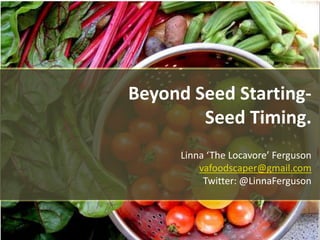 Beyond Seed Starting-
Seed Timing.
Linna ‘The Locavore’ Ferguson
vafoodscaper@gmail.com
Twitter: @LinnaFerguson
 