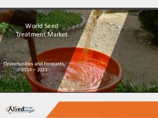 World Seed
Treatment Market
Opportunities and Forecasts,
2014 – 2021
 
