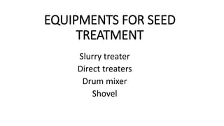 EQUIPMENTS FOR SEED
TREATMENT
Slurry treater
Direct treaters
Drum mixer
Shovel
 