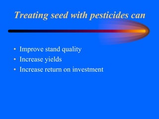 Treating seed with pesticides can
• Improve stand quality
• Increase yields
• Increase return on investment
 