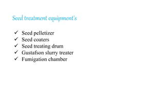 Seed treatment equipment's
 Seed pelletizer
 Seed coaters
 Seed treating drum
 Gustafson slurry treater
 Fumigation chamber
 