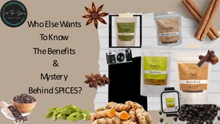 WhoElseWants
ToKnow
TheBenefits
&
M
ystery
BehindSPICES?
 