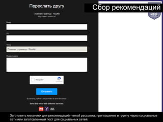 Сбор рекомендаций
1. Заготовить механики для рекомендаций - email рассылка, приглашение в группу через социальные
сети или заготовленный пост для социальных сетей.
 