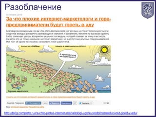 Разоблачение
http://blog.completo.ru/za-chto-plohie-internet-marketologi-i-gore-predprinimateli-budut-goret-v-adu/
 