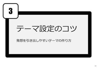3

    テーマ設定のコツ
    発想を引き出しやすいテーマの作り⽅



               参考資料：発想しやすいテーマを設定するには




                                       30
 