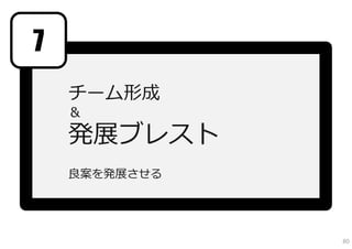 7
    チーム形成
    ＆
    発展ブレスト
    良案を発展させる




               80
 