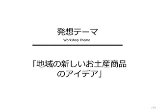 発想テーマ
    Workshop Theme
━━━━━━━━━━━

「地域の新しいお⼟産商品
    のアイデア」


                     174
 